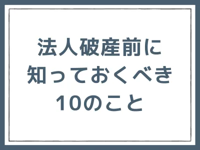 法人破産を決断する前に考えるべき10のポイント